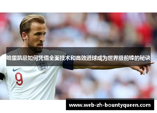 哈里凯恩如何凭借全面技术和高效进球成为世界级前锋的秘诀