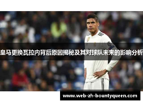 皇马更换瓦拉内背后原因揭秘及其对球队未来的影响分析 皇马更换瓦拉内背后原因揭秘及其对球队未来的影响分析