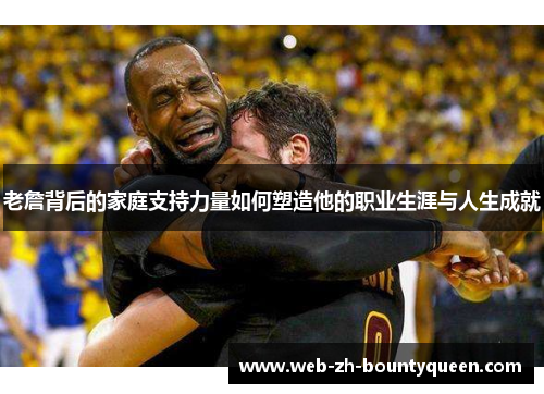 老詹背后的家庭支持力量如何塑造他的职业生涯与人生成就