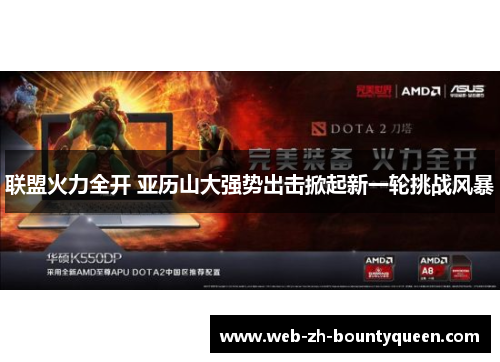 联盟火力全开 亚历山大强势出击掀起新一轮挑战风暴