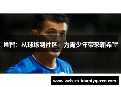 肖智:从球场到社区,为青少年带来新希望 肖智:从球场到社区,为青少年带来新希望