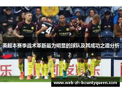 英超本赛季战术革新最为明显的球队及其成功之道分析 英超本赛季战术革新最为明显的球队及其成功之道分析