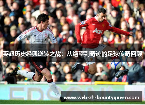 英超历史经典逆转之战:从绝望到奇迹的足球传奇回顾 英超历史经典逆转之战:从绝望到奇迹的足球传奇回顾