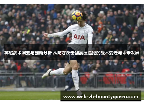 英超战术演变与创新分析 从防守反击到高压逼抢的战术变迁与未来发展 英超战术演变与创新分析 从防守反击到高压逼抢的战术变迁与未来发展