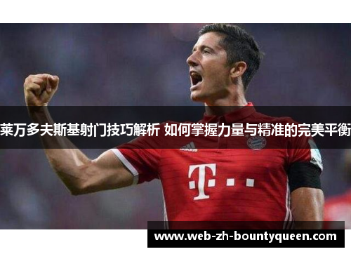 莱万多夫斯基射门技巧解析 如何掌握力量与精准的完美平衡 莱万多夫斯基射门技巧解析 如何掌握力量与精准的完美平衡