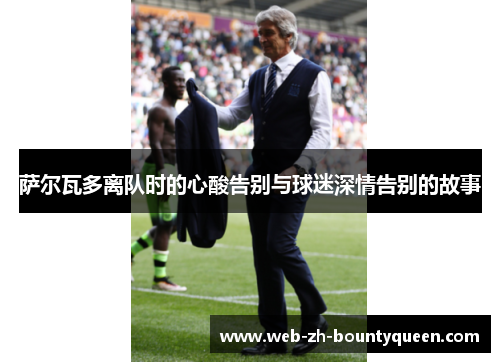 萨尔瓦多离队时的心酸告别与球迷深情告别的故事 萨尔瓦多离队时的心酸告别与球迷深情告别的故事