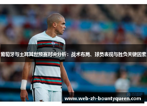 葡萄牙与土耳其世预赛对决分析：战术布局、球员表现与胜负关键因素