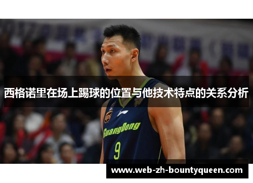 西格诺里在场上踢球的位置与他技术特点的关系分析 西格诺里在场上踢球的位置与他技术特点的关系分析