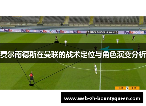 费尔南德斯在曼联的战术定位与角色演变分析