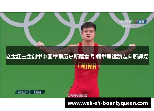 赵金红三金创举中国举重历史新篇章 引领举重运动走向新辉煌 赵金红三金创举中国举重历史新篇章 引领举重运动走向新辉煌