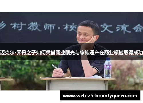 迈克尔·乔丹之子如何凭借商业眼光与家族遗产在商业领域取得成功