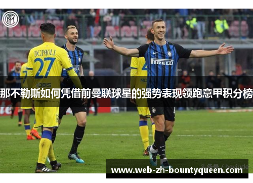 那不勒斯如何凭借前曼联球星的强势表现领跑意甲积分榜