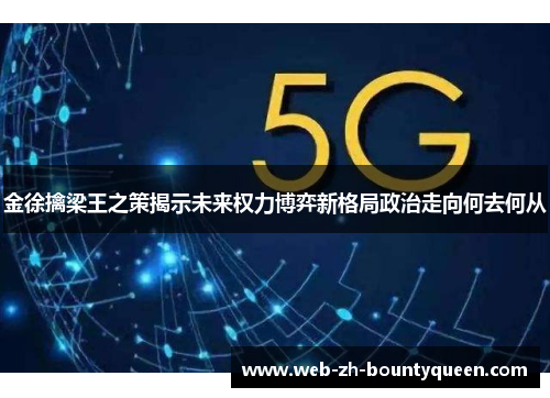 金徐擒梁王之策揭示未来权力博弈新格局政治走向何去何从