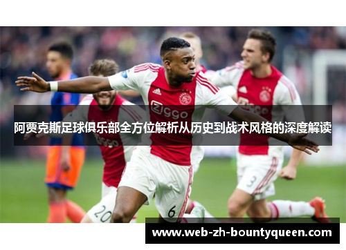 阿贾克斯足球俱乐部全方位解析从历史到战术风格的深度解读