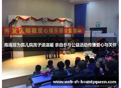 陈雨菲为孤儿院孩子送温暖 亲自参与公益活动传递爱心与关怀