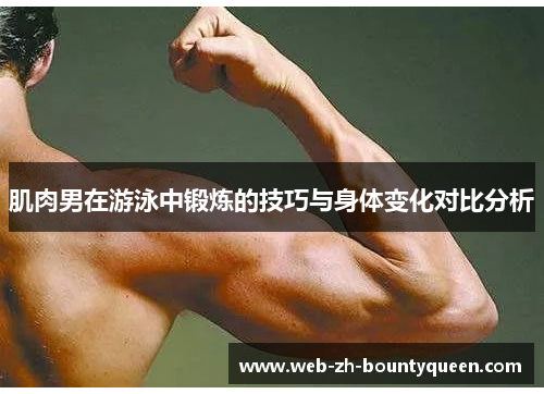 肌肉男在游泳中锻炼的技巧与身体变化对比分析