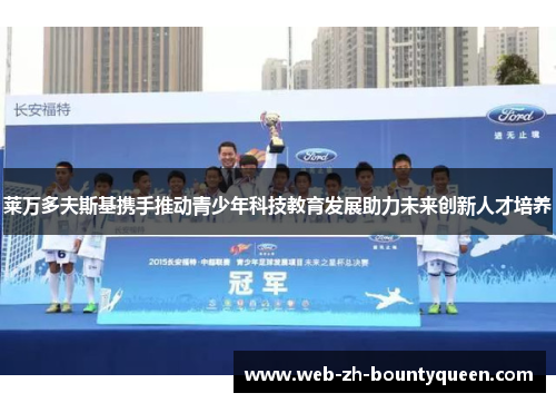 莱万多夫斯基携手推动青少年科技教育发展助力未来创新人才培养 莱万多夫斯基携手推动青少年科技教育发展助力未来创新人才培养