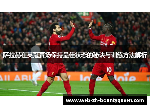 萨拉赫在英冠赛场保持最佳状态的秘诀与训练方法解析 萨拉赫在英冠赛场保持最佳状态的秘诀与训练方法解析