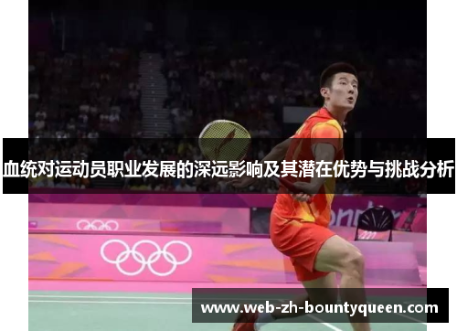 血统对运动员职业发展的深远影响及其潜在优势与挑战分析