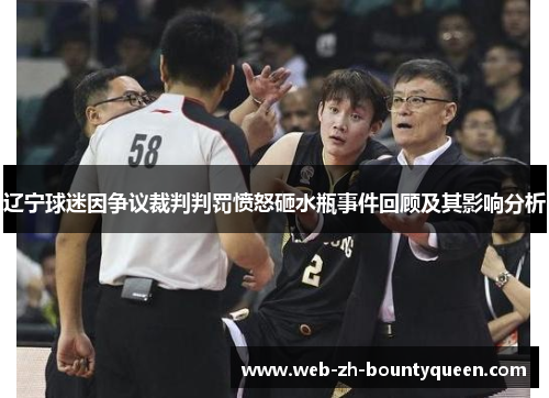 辽宁球迷因争议裁判判罚愤怒砸水瓶事件回顾及其影响分析 辽宁球迷因争议裁判判罚愤怒砸水瓶事件回顾及其影响分析