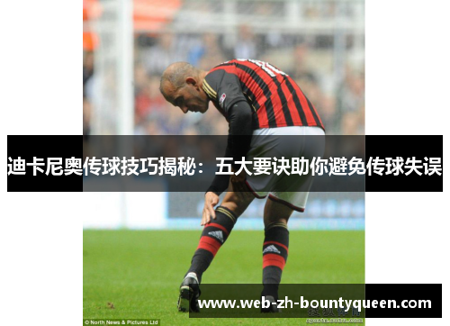 迪卡尼奥传球技巧揭秘:五大要诀助你避免传球失误 迪卡尼奥传球技巧揭秘:五大要诀助你避免传球失误