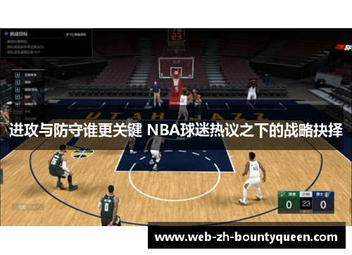 进攻与防守谁更关键 NBA球迷热议之下的战略抉择 进攻与防守谁更关键 NBA球迷热议之下的战略抉择