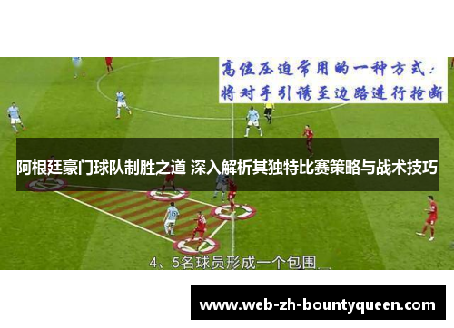 阿根廷豪门球队制胜之道 深入解析其独特比赛策略与战术技巧