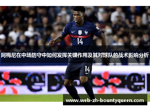 阿梅尼在中场防守中如何发挥关键作用及其对球队的战术影响分析 阿梅尼在中场防守中如何发挥关键作用及其对球队的战术影响分析