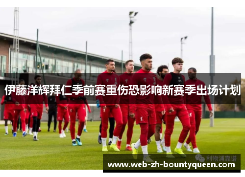 伊藤洋辉拜仁季前赛重伤恐影响新赛季出场计划 伊藤洋辉拜仁季前赛重伤恐影响新赛季出场计划