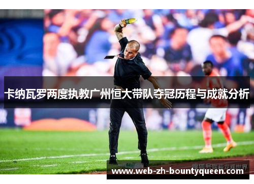 卡纳瓦罗两度执教广州恒大带队夺冠历程与成就分析