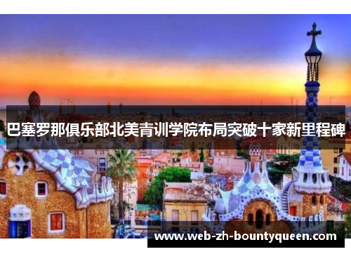 巴塞罗那俱乐部北美青训学院布局突破十家新里程碑 巴塞罗那俱乐部北美青训学院布局突破十家新里程碑