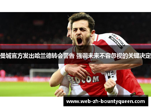曼城官方发出哈兰德转会警告 强调未来不容忽视的关键决定