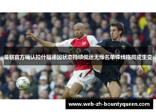 曼联官方确认拉什福德因状态持续低迷无缘名单锋线格局或生变 曼联官方确认拉什福德因状态持续低迷无缘名单锋线格局或生变