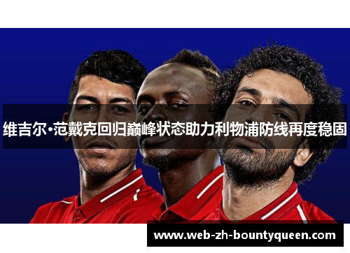 维吉尔·范戴克回归巅峰状态助力利物浦防线再度稳固 维吉尔·范戴克回归巅峰状态助力利物浦防线再度稳固