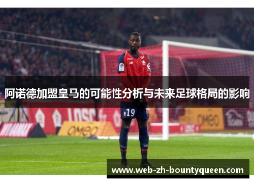 阿诺德加盟皇马的可能性分析与未来足球格局的影响 阿诺德加盟皇马的可能性分析与未来足球格局的影响