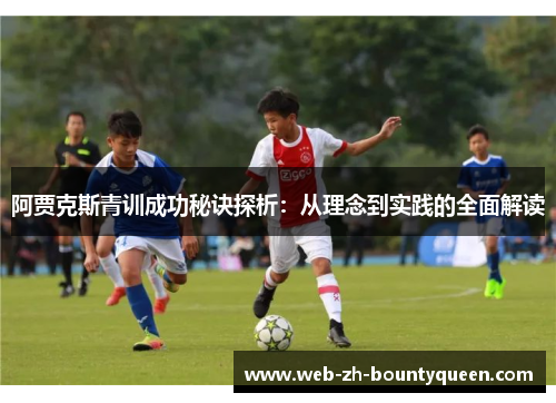 阿贾克斯青训成功秘诀探析:从理念到实践的全面解读 阿贾克斯青训成功秘诀探析:从理念到实践的全面解读