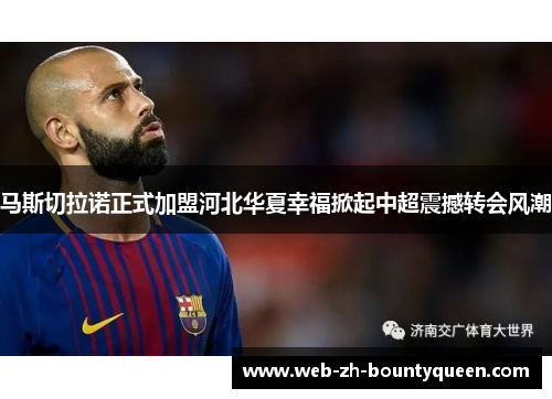 马斯切拉诺正式加盟河北华夏幸福掀起中超震撼转会风潮