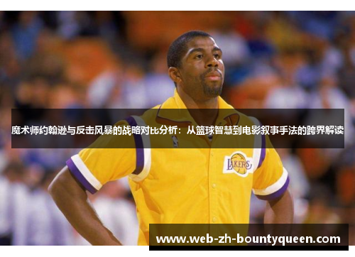 魔术师约翰逊与反击风暴的战略对比分析：从篮球智慧到电影叙事手法的跨界解读