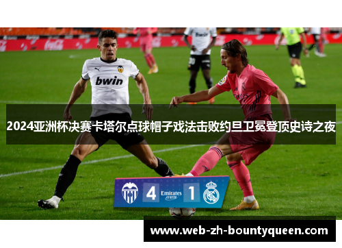 2024亚洲杯决赛卡塔尔点球帽子戏法击败约旦卫冕登顶史诗之夜