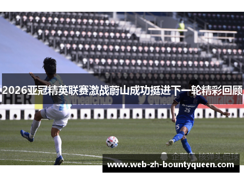 2026亚冠精英联赛激战蔚山成功挺进下一轮精彩回顾