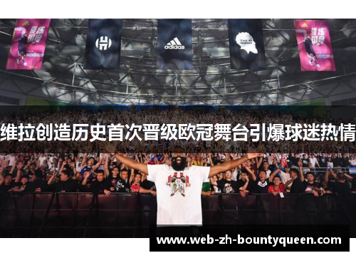 维拉创造历史首次晋级欧冠舞台引爆球迷热情
