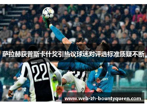 萨拉赫获普斯卡什奖引热议球迷对评选标准质疑不断 萨拉赫获普斯卡什奖引热议球迷对评选标准质疑不断
