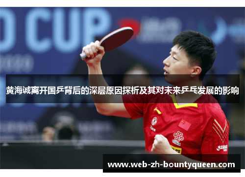 黄海诚离开国乒背后的深层原因探析及其对未来乒乓发展的影响 黄海诚离开国乒背后的深层原因探析及其对未来乒乓发展的影响