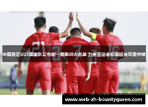 中国男足U23国家队公布新一期集训大名单 力争亚运会和奥运会双重突破