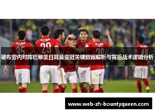 德布劳内对阵巴黎圣日耳曼亚冠关键数据解析与背后战术逻辑分析 德布劳内对阵巴黎圣日耳曼亚冠关键数据解析与背后战术逻辑分析