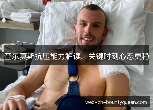 查尔莫斯抗压能力解读,关键时刻心态更稳 查尔莫斯抗压能力解读,关键时刻心态更稳