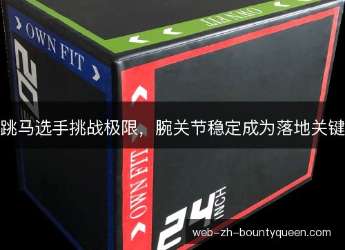 跳马选手挑战极限,腕关节稳定成为落地关键 跳马选手挑战极限,腕关节稳定成为落地关键
