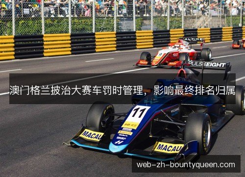 澳门格兰披治大赛车罚时管理，影响最终排名归属
