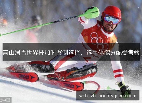 高山滑雪世界杯加时赛制选择，选手体能分配受考验